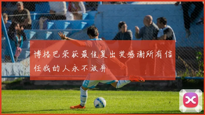 博格巴荣获最佳复出奖感谢所有信任我的人永不放弃