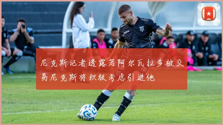 尼克斯记者透露若阿尔瓦拉多被交易尼克斯将积极考虑引进他