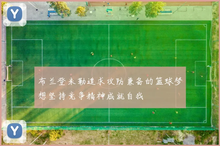 布兰登米勒追求攻防兼备的篮球梦想坚持竞争精神成就自我