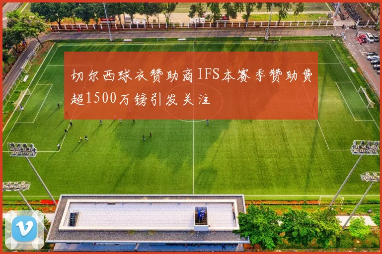 切尔西球衣赞助商IFS本赛季赞助费超1500万镑引发关注