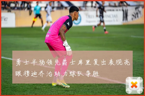 勇士半场领先爵士库里复出表现亮眼穆迪乔治助力球队争胜