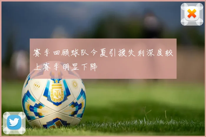赛季回顾球队今夏引援失利深度较上赛季明显下降