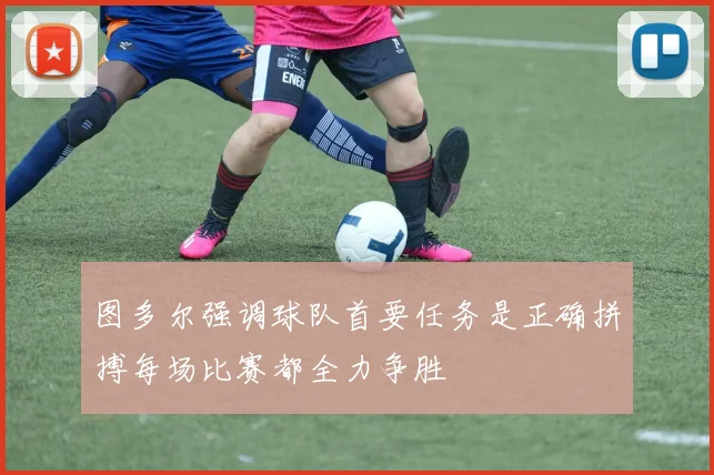 图多尔强调球队首要任务是正确拼搏每场比赛都全力争胜