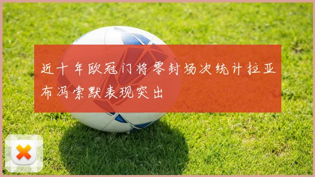 近十年欧冠门将零封场次统计拉亚布冯索默表现突出