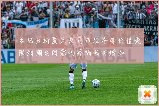 名记分析夏天交易市场字母价值受限到期合同影响筹码或将增加
