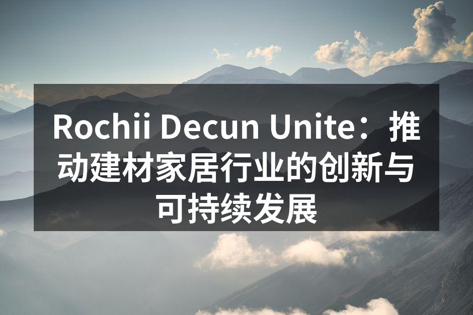 Rochii Decun Unite：推动建材家居行业的创新